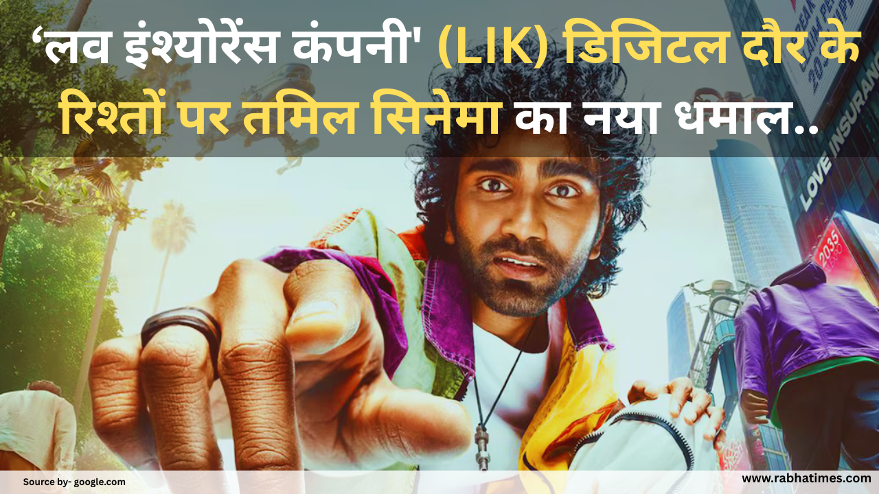Love Insurance Kompany: ‘लव इंश्योरेंस कंपनी' (LIK) डिजिटल दौर के रिश्तों पर तमिल सिनेमा का नया प्रयोग