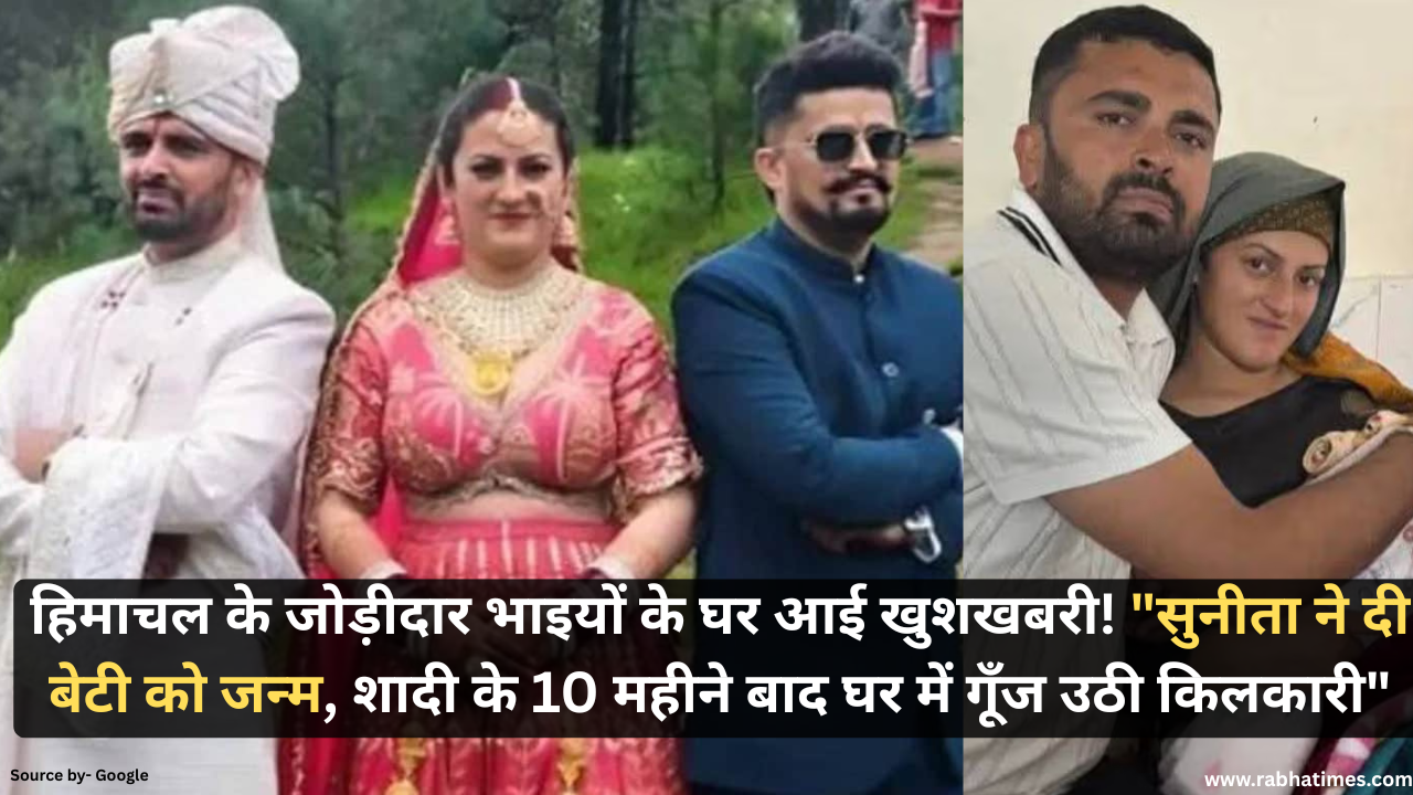 हिमाचल के जोड़ीदार भाइयों के घर आई खुशखबरी! "सुनीता ने दी बेटी को जन्म, शादी के 10 महीने बाद घर में गूँज उठी किलकारी"